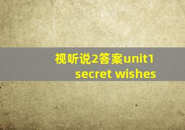 视听说2答案unit1 secret wishes